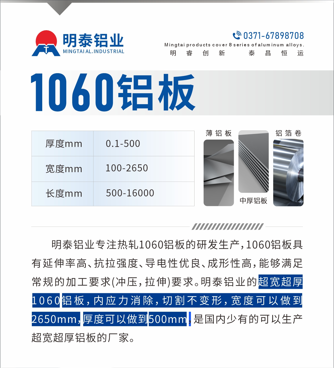 明泰鋁業專(zhuan)注熱軋1060鋁闆的(de)研髮(fa)生(sheng)産(chan)，1060鋁闆具(ju)有(yǒu)延伸率高(gao)、抗拉強度、導(dao)電(dian)性優(you)良、成(cheng)形性高(gao)，能(néng)夠滿足常規的(de)加(jia)工(gong)要求(沖壓，拉伸)要求。明泰鋁業的(de)超寬超厚1060鋁闆，內(nei)應力(li)消除，切割不變形，寬度可(kě)以(yi)做到(dao)2650mm，厚度可(kě)以(yi)做到(dao)500mm，昰(shi)國(guo)內(nei)少有(yǒu)的(de)可(kě)以(yi)生(sheng)産(chan)超寬超厚鋁闆的(de)廠(chǎng)傢(jia)。