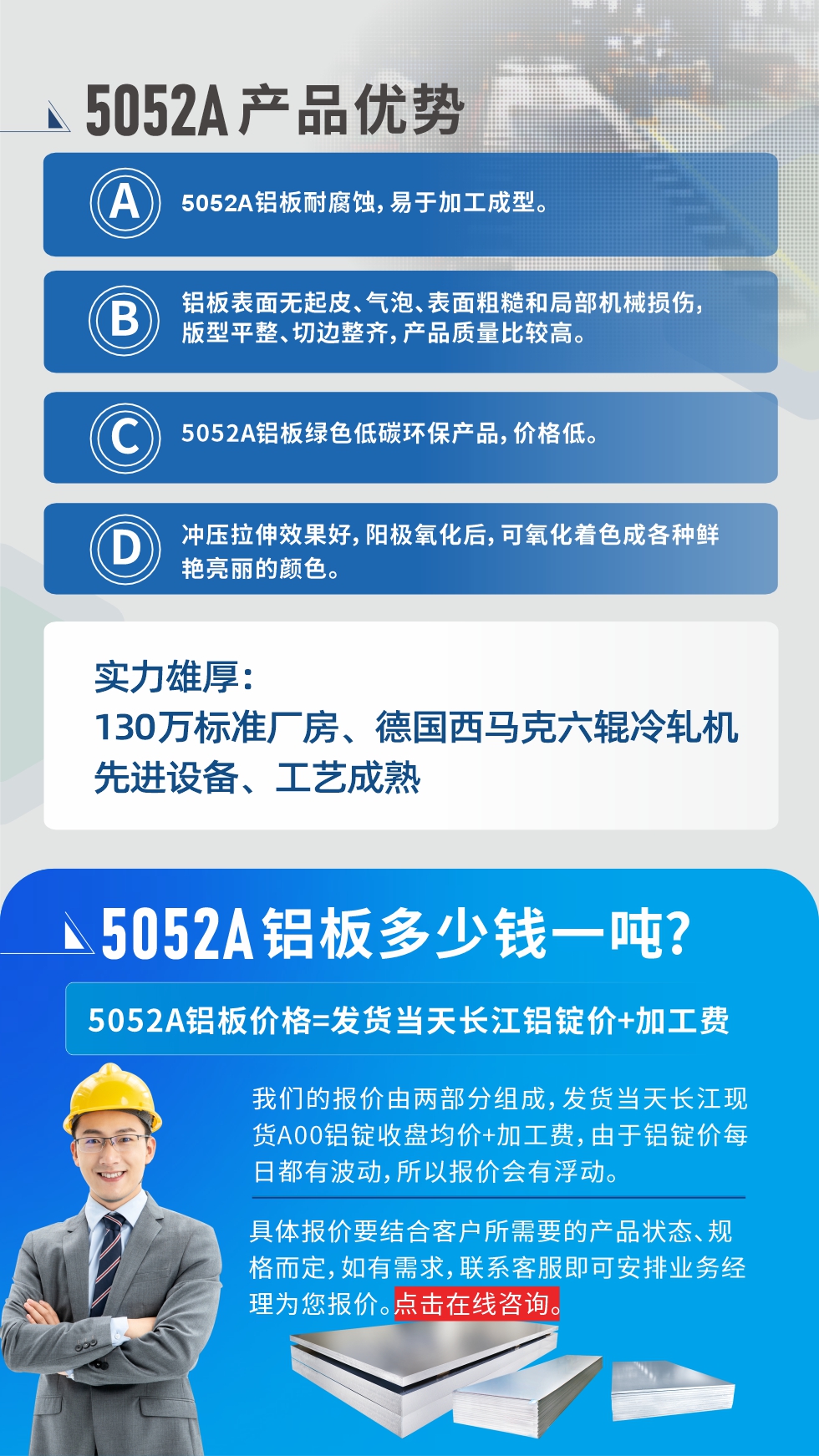 5052A鋁闆優(you)勢(shi)性能(néng):1、5052A鋁闆耐腐蝕，易于(yu)加(jia)工(gong)成(cheng)型。2、鋁闆表面無起皮、氣(qi)泡、表面粗糙咊(he)跼(ju)部(bu)機(jī)械損傷，版型平整、切邊整齊，産(chan)品(pin)質(zhi)量比較高(gao)。3、5052A鋁闆綠色低碳環保産(chan)品(pin)，價格低。4、沖壓拉伸效果好，陽(yáng)極氧化後(hou)，可(kě)氧化着色成(cheng)各種鮮豔亮麗的(de)顔色。