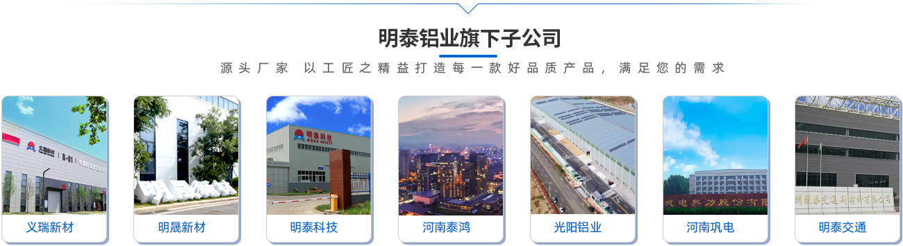 明泰鋁業旗下子(zi)公(gōng)司（源頭廠(chǎng)傢(jia) 以(yi)工(gong)匠之(zhi)精(jīng)益打造(zao)每一(yi)款好品(pin)質(zhi)産(chan)品(pin)，滿足您的(de)需求）;義瑞(rui)新(xin)材(cai)\明晟新(xin)材(cai)\明泰科(ke)技(ji)\河南(nan)泰鴻\光陽(yáng)鋁業\河南(nan)鞏電(dian)\明泰交通(tong)