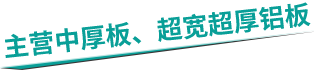 主(zhu)營(ying)中(zhong)厚闆、超寬超厚鋁闆